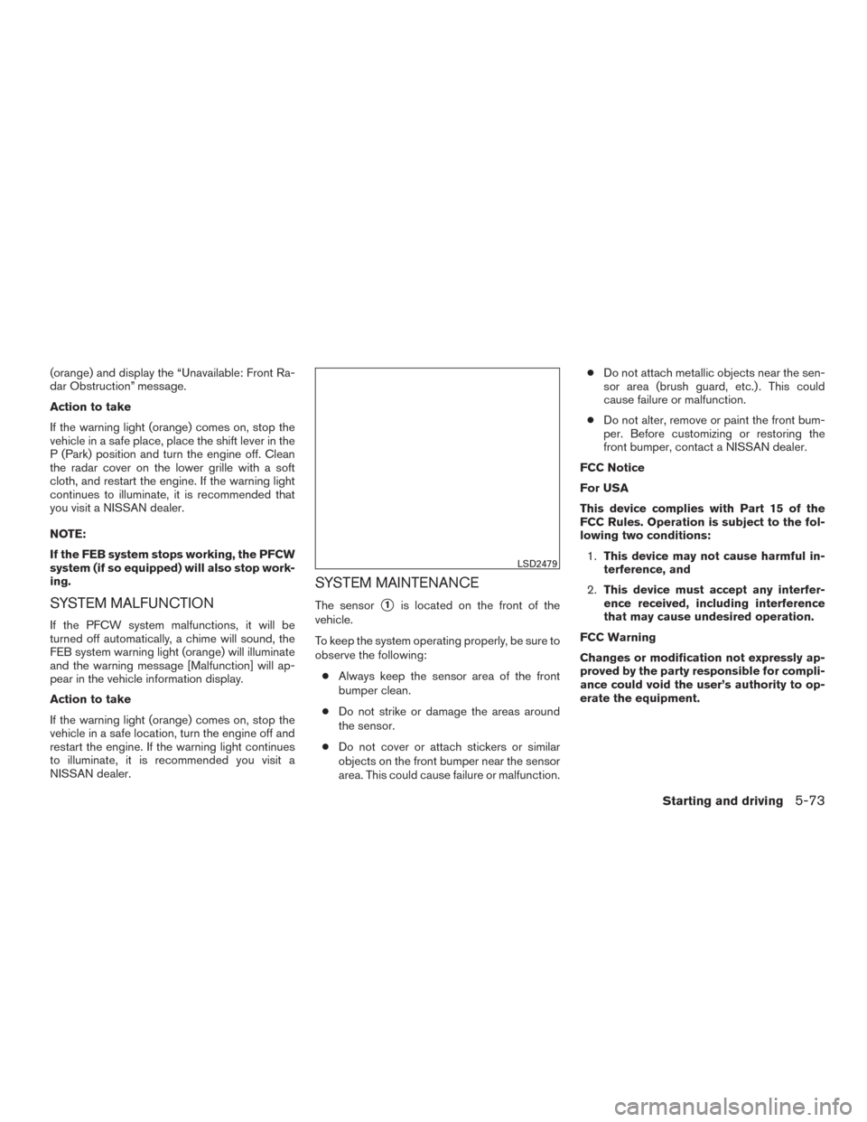 NISSAN ALTIMA 2017 L33 / 5.G Owners Manual (orange) and display the “Unavailable: Front Ra-
dar Obstruction” message.
Action to take
If the warning light (orange) comes on, stop the
vehicle in a safe place, place the shift lever in the
P (