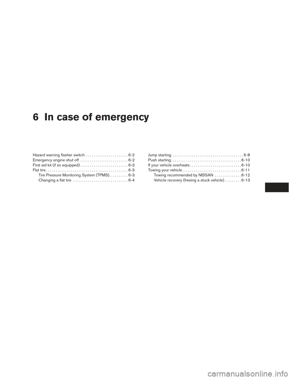 NISSAN ALTIMA 2017 L33 / 5.G Owners Manual 6 In case of emergency
Hazard warning flasher switch......................6-2
Emergency engine shut off .........................6-2
First aid kit (if so equipped) .........................6-3
Flat ti