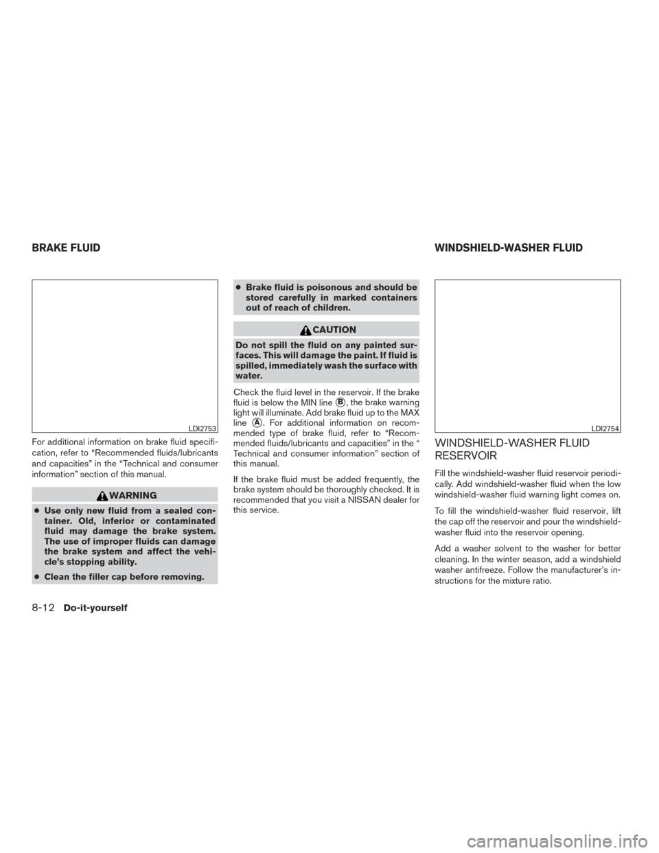 NISSAN ALTIMA 2017 L33 / 5.G Owners Manual For additional information on brake fluid specifi-
cation, refer to “Recommended fluids/lubricants
and capacities” in the “Technical and consumer
information” section of this manual.
WARNING
