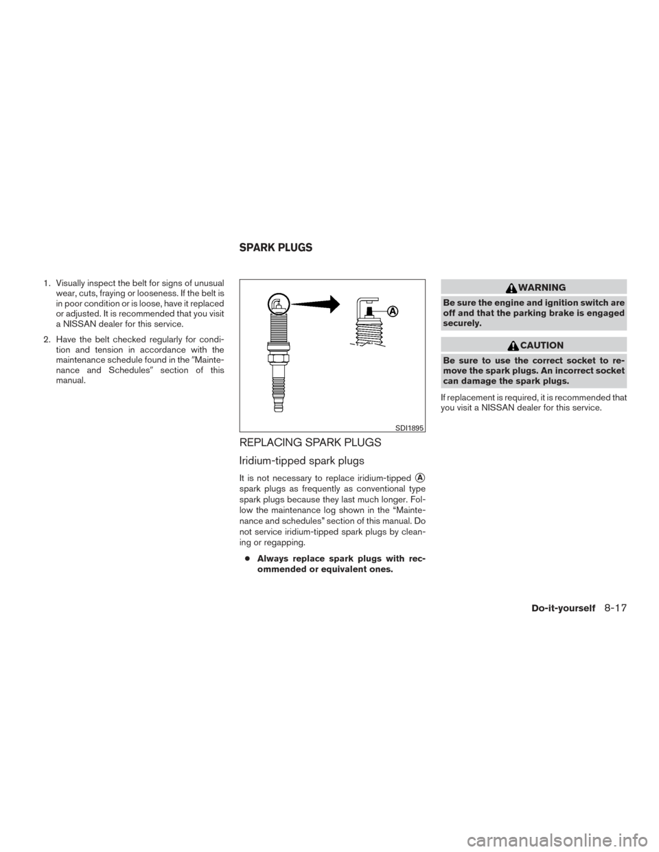 NISSAN ALTIMA 2017 L33 / 5.G Owners Guide 1. Visually inspect the belt for signs of unusualwear, cuts, fraying or looseness. If the belt is
in poor condition or is loose, have it replaced
or adjusted. It is recommended that you visit
a NISSAN