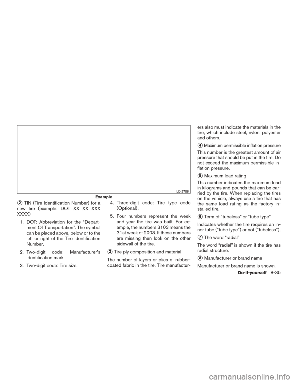 NISSAN ALTIMA 2017 L33 / 5.G Owners Manual 2TIN (Tire Identification Number) for a
new tire (example: DOT XX XX XXX
XXXX)
1. DOT: Abbreviation for the “Depart- ment Of Transportation”. The symbol
can be placed above, below or to the
left 