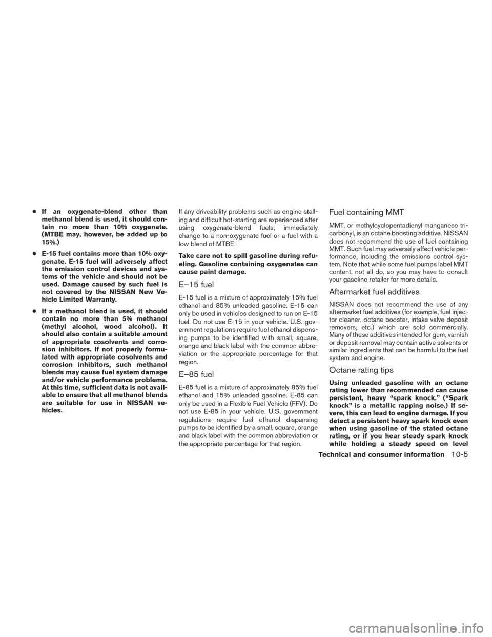 NISSAN ALTIMA 2017 L33 / 5.G Owners Manual ●If an oxygenate-blend other than
methanol blend is used, it should con-
tain no more than 10% oxygenate.
(MTBE may, however, be added up to
15%.)
● E-15 fuel contains more than 10% oxy-
genate. E NISSAN ALTIMA 2017 L33 / 5.G Owners Manual ●If an oxygenate-blend other than
methanol blend is used, it should con-
tain no more than 10% oxygenate.
(MTBE may, however, be added up to
15%.)
● E-15 fuel contains more than 10% oxy-
genate. E