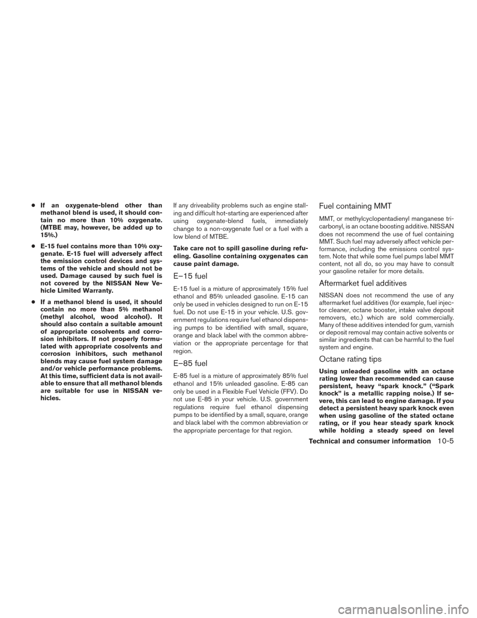 NISSAN ALTIMA 2017 L33 / 5.G Owners Guide ●If an oxygenate-blend other than
methanol blend is used, it should con-
tain no more than 10% oxygenate.
(MTBE may, however, be added up to
15%.)
● E-15 fuel contains more than 10% oxy-
genate. E