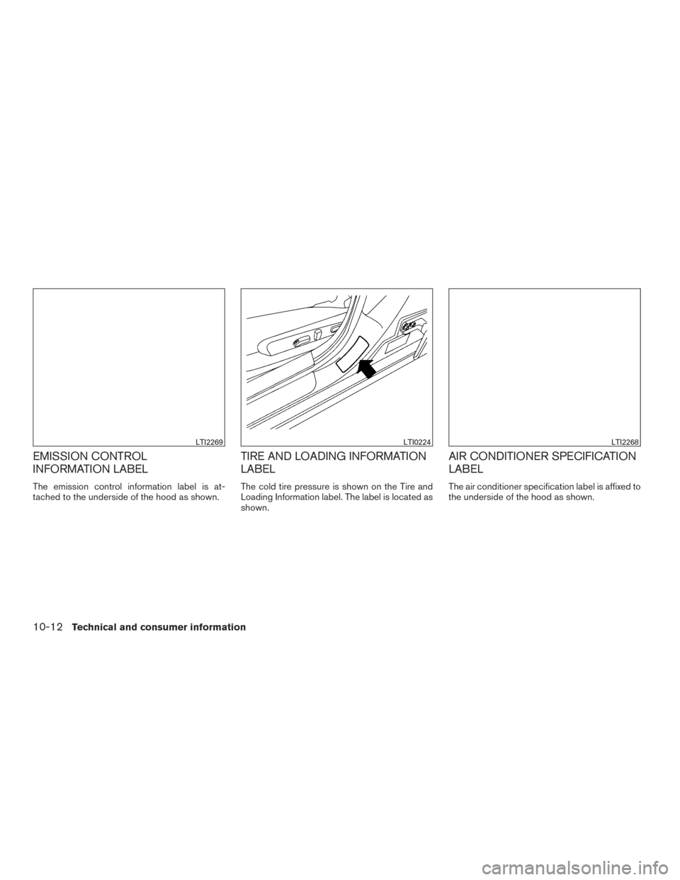 NISSAN ALTIMA 2017 L33 / 5.G Owners Manual EMISSION CONTROL
INFORMATION LABEL
The emission control information label is at-
tached to the underside of the hood as shown.
TIRE AND LOADING INFORMATION
LABEL
The cold tire pressure is shown on the