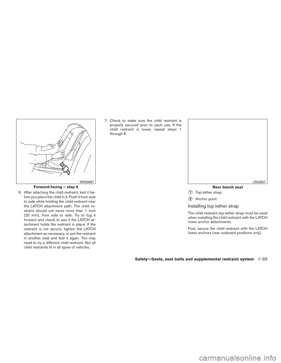 NISSAN ALTIMA 2017 L33 / 5.G Service Manual 6. After attaching the child restraint, test it be-fore you place the child in it. Push it from side
to side while holding the child restraint near
the LATCH attachment path. The child re-
straint sho