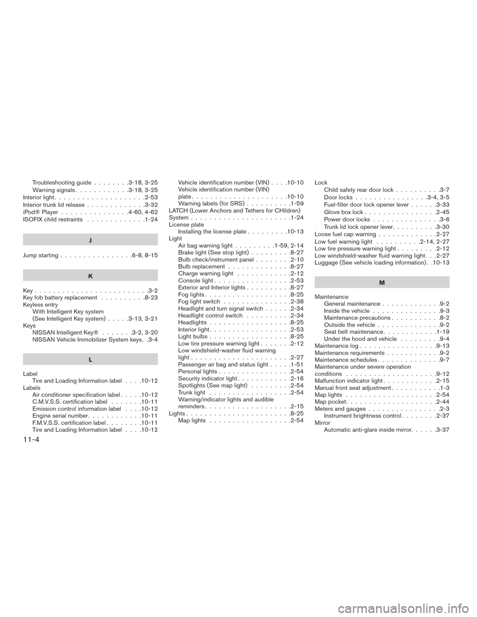 NISSAN ALTIMA 2017 L33 / 5.G Workshop Manual Troubleshooting guide........3-18,3-25
Warning signals ............3-18,3-25
Interiorlight....................2-53
Interiortrunklidrelease.............3-32
iPod®Player ...............4-60,4-62
ISOFIX