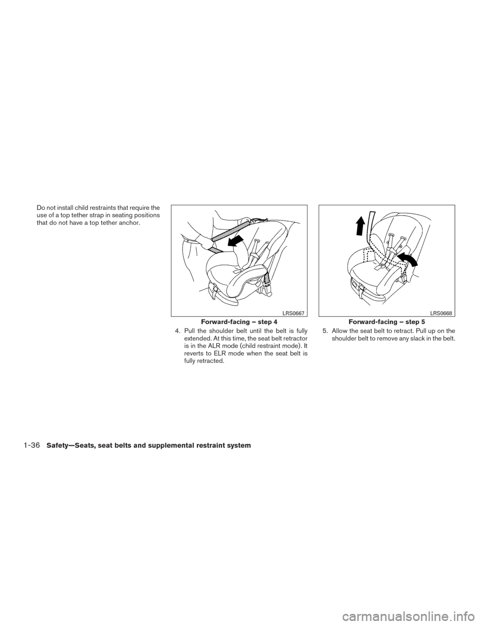 NISSAN ALTIMA 2017 L33 / 5.G Workshop Manual Do not install child restraints that require the
use of a top tether strap in seating positions
that do not have a top tether anchor.4. Pull the shoulder belt until the belt is fullyextended. At this 