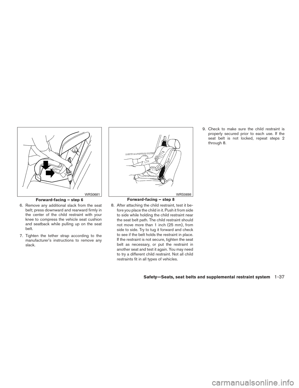 NISSAN ALTIMA 2017 L33 / 5.G User Guide 6. Remove any additional slack from the seatbelt; press downward and rearward firmly in
the center of the child restraint with your
knee to compress the vehicle seat cushion
and seatback while pulling