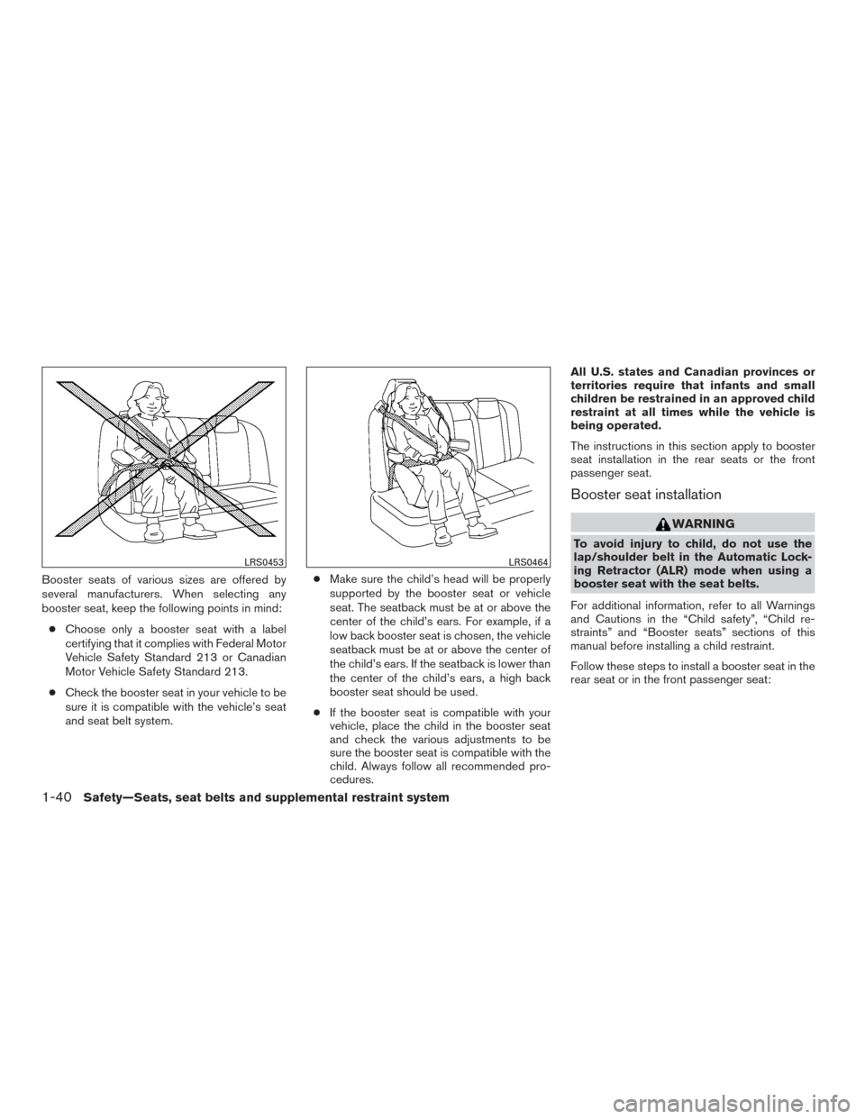 NISSAN ALTIMA 2017 L33 / 5.G Owners Manual Booster seats of various sizes are offered by
several manufacturers. When selecting any
booster seat, keep the following points in mind:● Choose only a booster seat with a label
certifying that it c