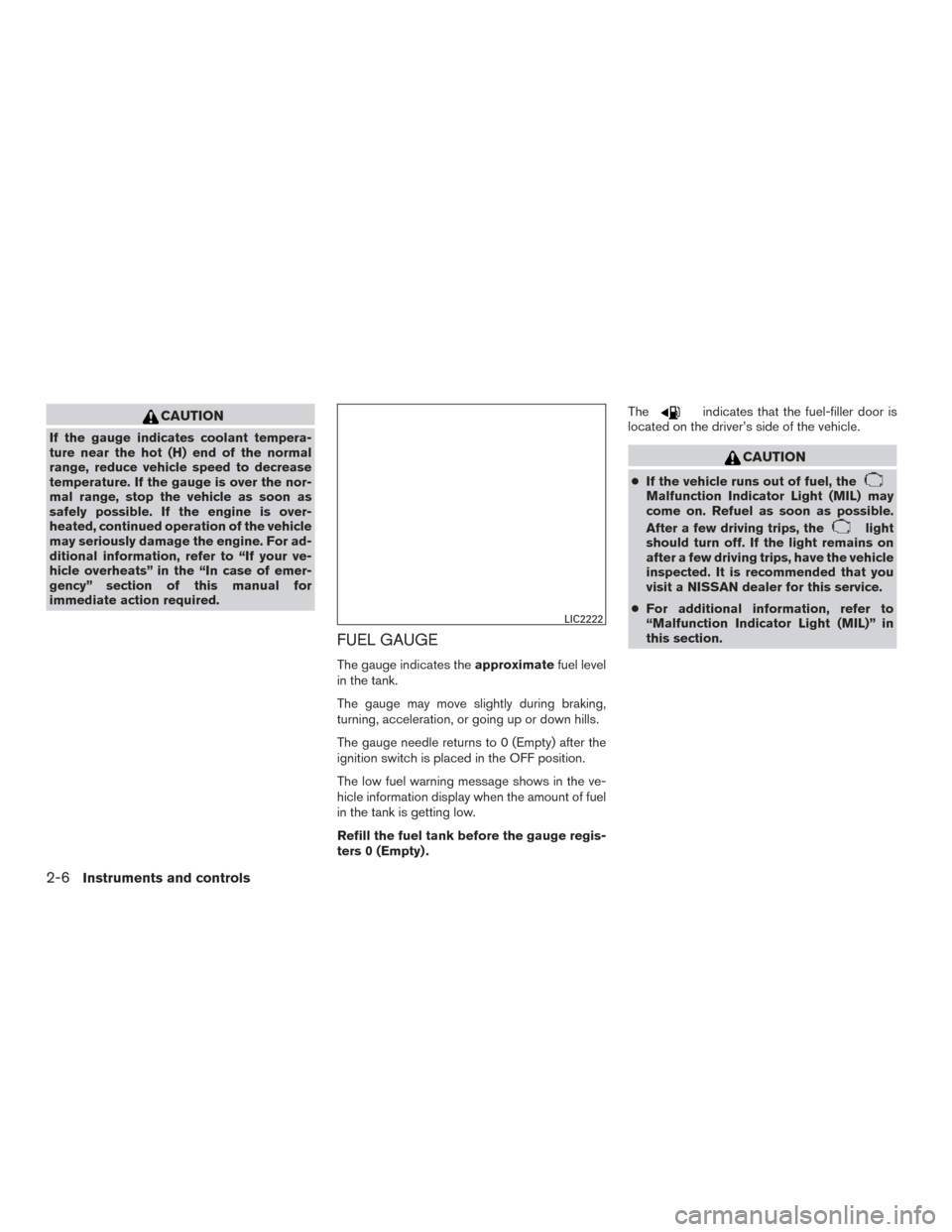 NISSAN ALTIMA 2017 L33 / 5.G Service Manual CAUTION
If the gauge indicates coolant tempera-
ture near the hot (H) end of the normal
range, reduce vehicle speed to decrease
temperature. If the gauge is over the nor-
mal range, stop the vehicle a