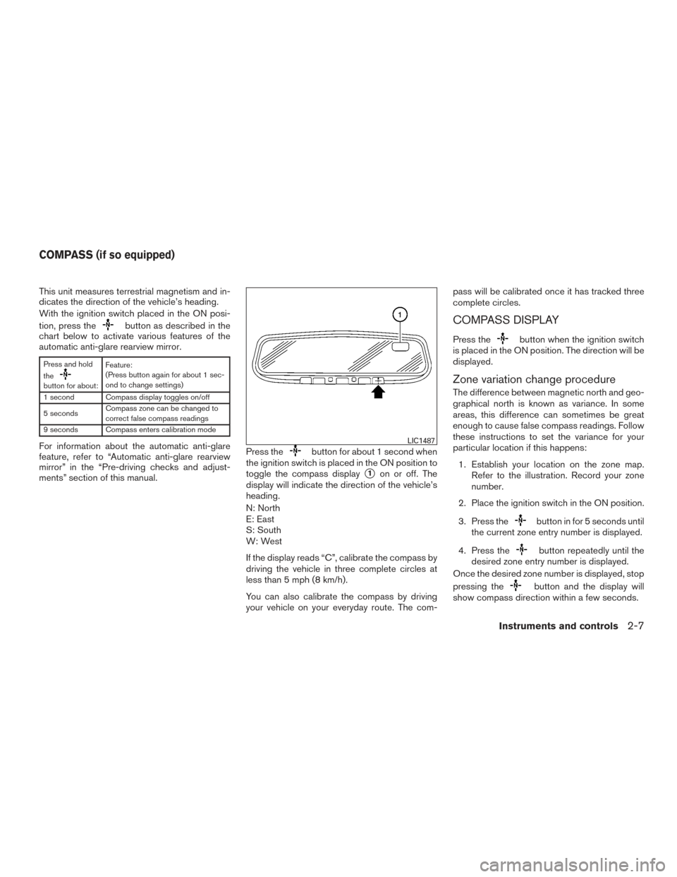 NISSAN ALTIMA 2017 L33 / 5.G Manual Online This unit measures terrestrial magnetism and in-
dicates the direction of the vehicle’s heading.
With the ignition switch placed in the ON posi-
tion, press the
button as described in the
chart belo