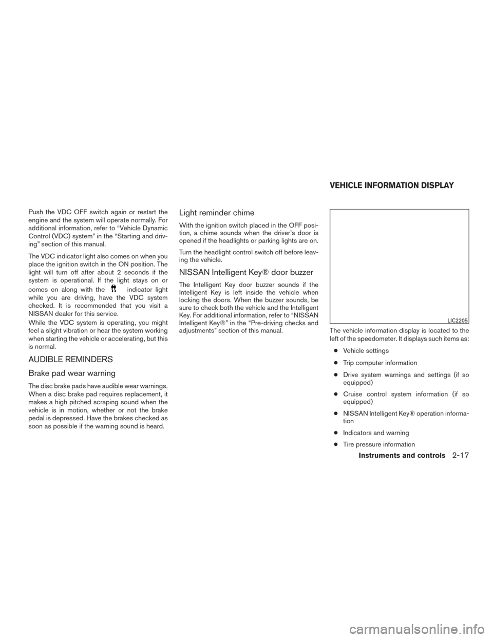 NISSAN ALTIMA 2017 L33 / 5.G User Guide Push the VDC OFF switch again or restart the
engine and the system will operate normally. For
additional information, refer to “Vehicle Dynamic
Control (VDC) system” in the “Starting and driv-
i