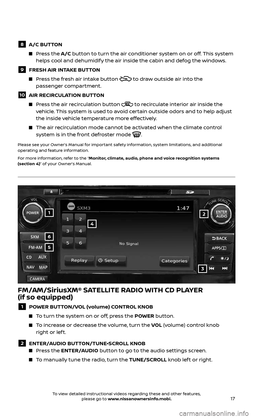 NISSAN ALTIMA 2017 L33 / 5.G Quick Reference Guide 17
1
6
4
5
3
2
FM/AM/SiriusXM® SATELLITE RADIO WITH CD PLAYER  
(if so equipped)
1 POWER BUTTON/VOL (volume) CONTROL KNOB
   To turn the system on or off, press the POWER button.
     To increase or 