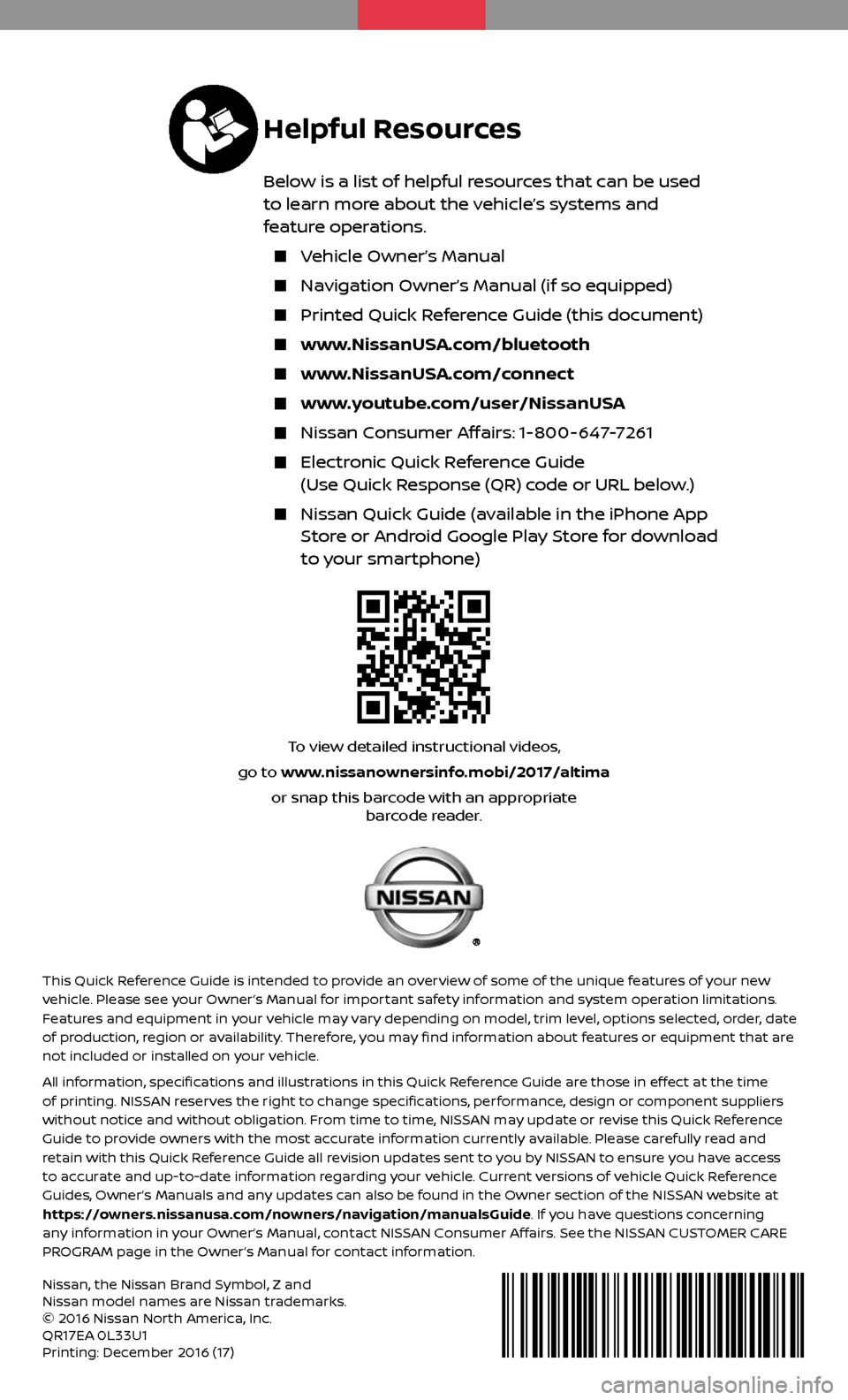 NISSAN ALTIMA 2017 L33 / 5.G Quick Reference Guide To view detailed instructional videos, 
go to www.nissanownersinfo.mobi/2017/altimaor snap this barcode with an appropriate   barcode reader.
 
Helpful Resources
Below is a list of helpful resources t