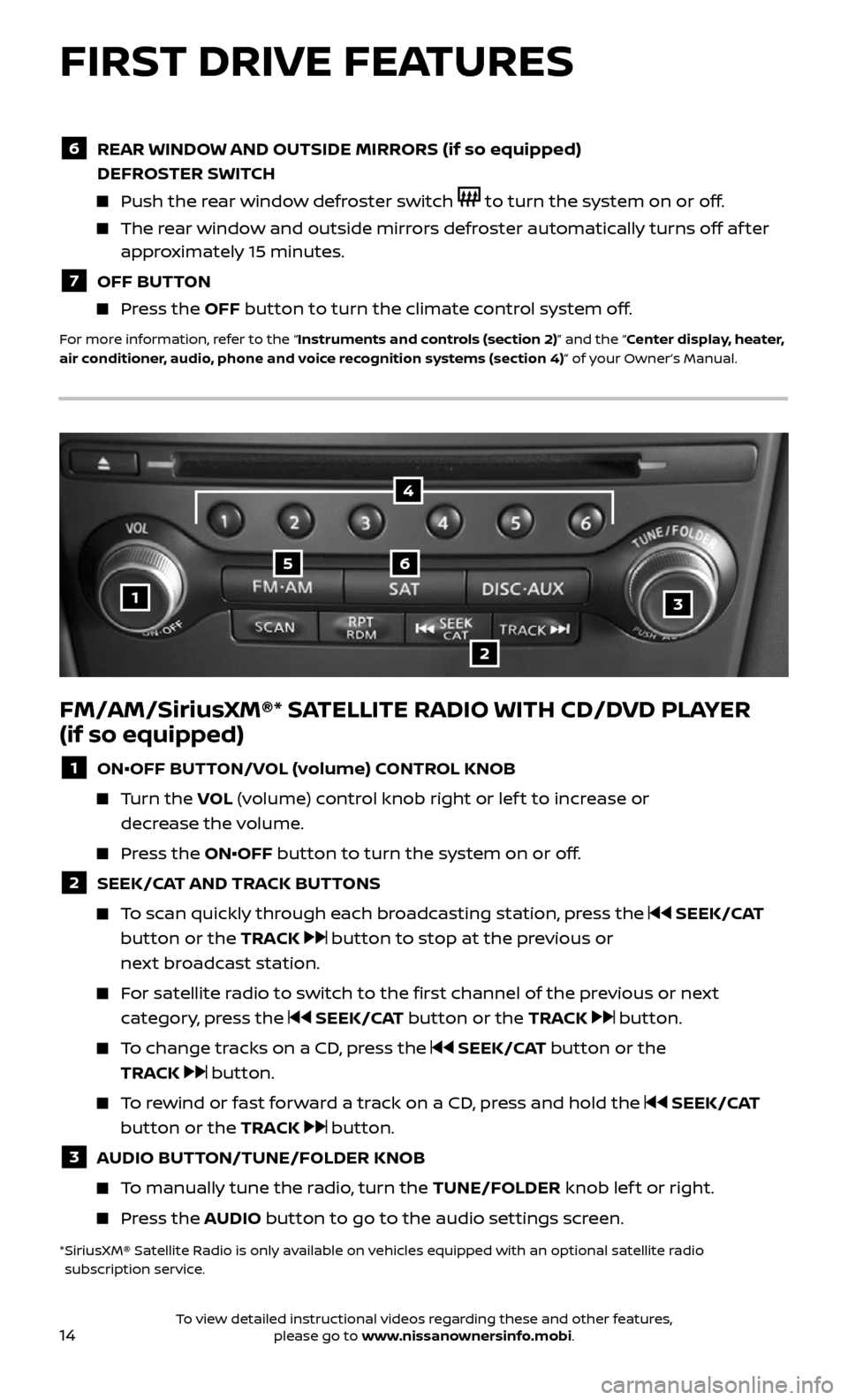 NISSAN 370Z COUPE 2017 Z34 Quick Reference Guide 14
FM/AM/SiriusXM®* SATELLITE RADIO WITH CD/DVD PLAYER  
(if so equipped)
1 ON•OFF BUTTON/VOL (volume) CONTROL KNOB
     Turn  the VOL (volume) control knob right or lef t to increase or  
decrease