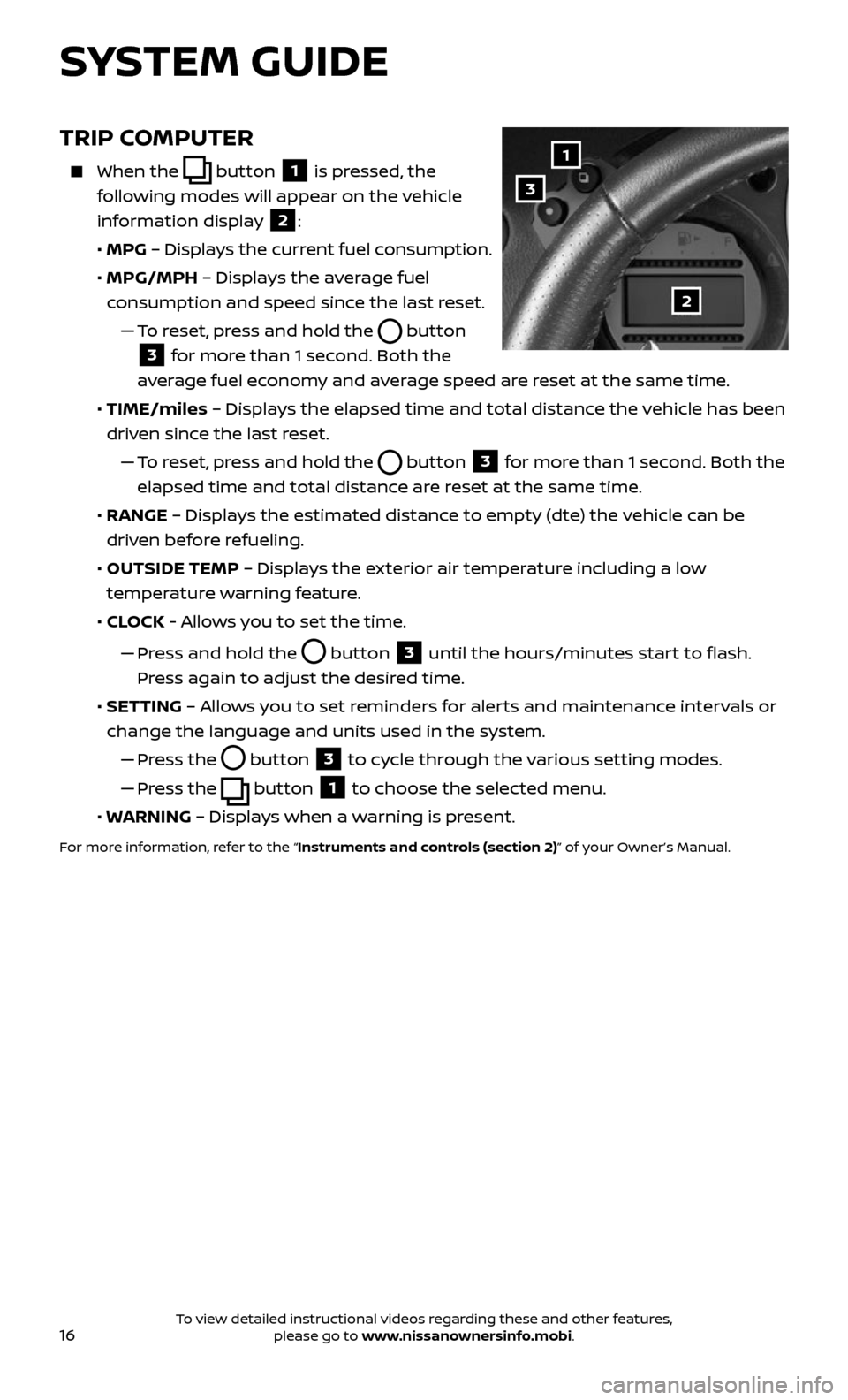 NISSAN 370Z COUPE 2017 Z34 Quick Reference Guide 16
TRIP COMPUTER
When the button 1 is pressed, the
following modes will appear on the vehicle
information display
2:
• MPG – Displays the current fuel consumption.
• MPG/MPH NISSAN 370Z COUPE 2017 Z34 Quick Reference Guide 16
TRIP COMPUTER
When the button 1 is pressed, the
following modes will appear on the vehicle
information display
2:
• MPG – Displays the current fuel consumption.
• MPG/MPH