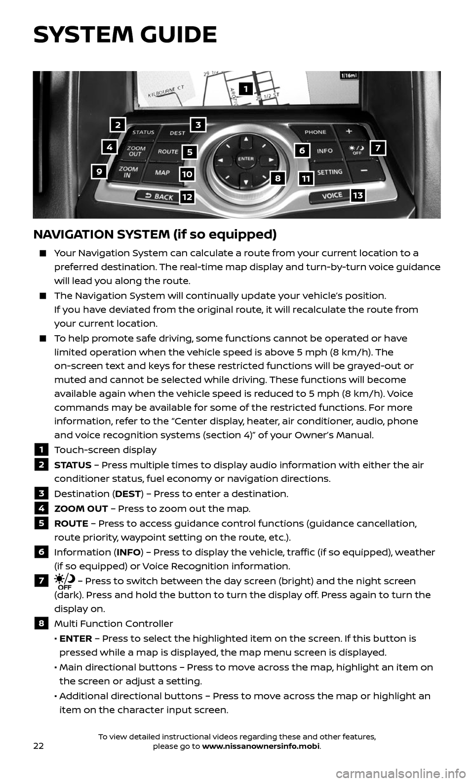 NISSAN 370Z COUPE 2017 Z34 Quick Reference Guide 22
1
23
4567
891011
1213
NAVIGATION SYSTEM (if so equipped)
     Your Navigation System can calculate a route from your current location to a 
preferred destination. The real-time map display and turn