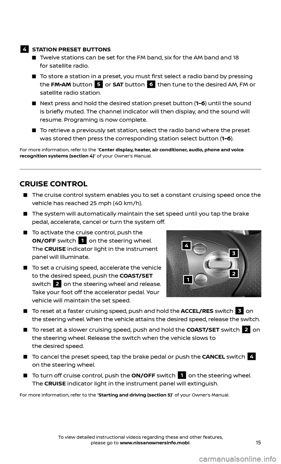 NISSAN 370Z ROADSTER 2017 Z34 Quick Reference Guide 15
CRUISE CONTROL
    The cruise control system enables you to set a constant cruising speed once the 
vehicle has reached 25 mph (40 km/h).
    The system wil l automatically maintain the set speed u