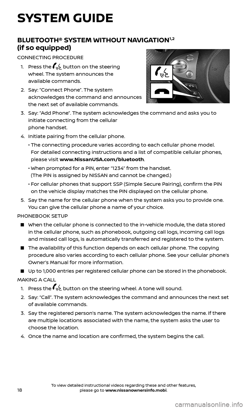 NISSAN 370Z ROADSTER 2017 Z34 Quick Reference Guide 18
SYSTEM GUIDE
BLUETOOTH® SYSTEM WITHOUT NAVIGATION1,2  
(if so equipped)
CONNECTING PROCEDURE
 1.   Press  the  button on the steering  
wheel. The system announces the  
available commands. 
 2.  
