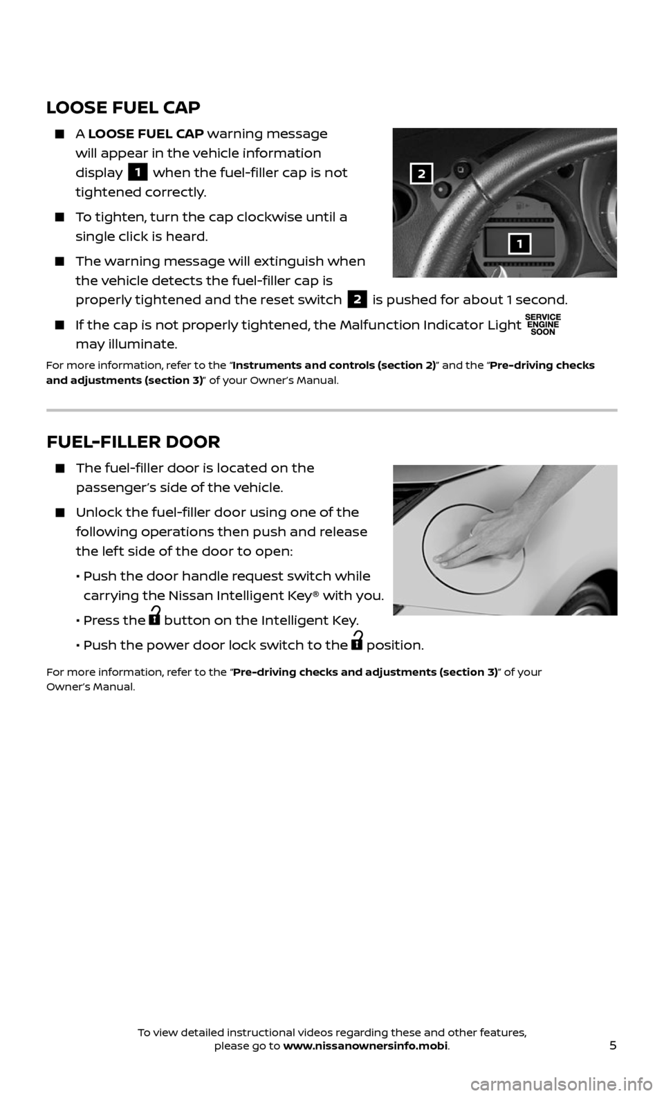 NISSAN 370Z ROADSTER 2017 Z34 Quick Reference Guide 5
FUEL-FILLER DOOR
The fuel-filler door is located on the
passenger’s side of the vehicle.
Unlock the fuel-filler door using one of the
following operations then push and release
the lef NISSAN 370Z ROADSTER 2017 Z34 Quick Reference Guide 5
FUEL-FILLER DOOR
The fuel-filler door is located on the
passenger’s side of the vehicle.
Unlock the fuel-filler door using one of the
following operations then push and release
the lef