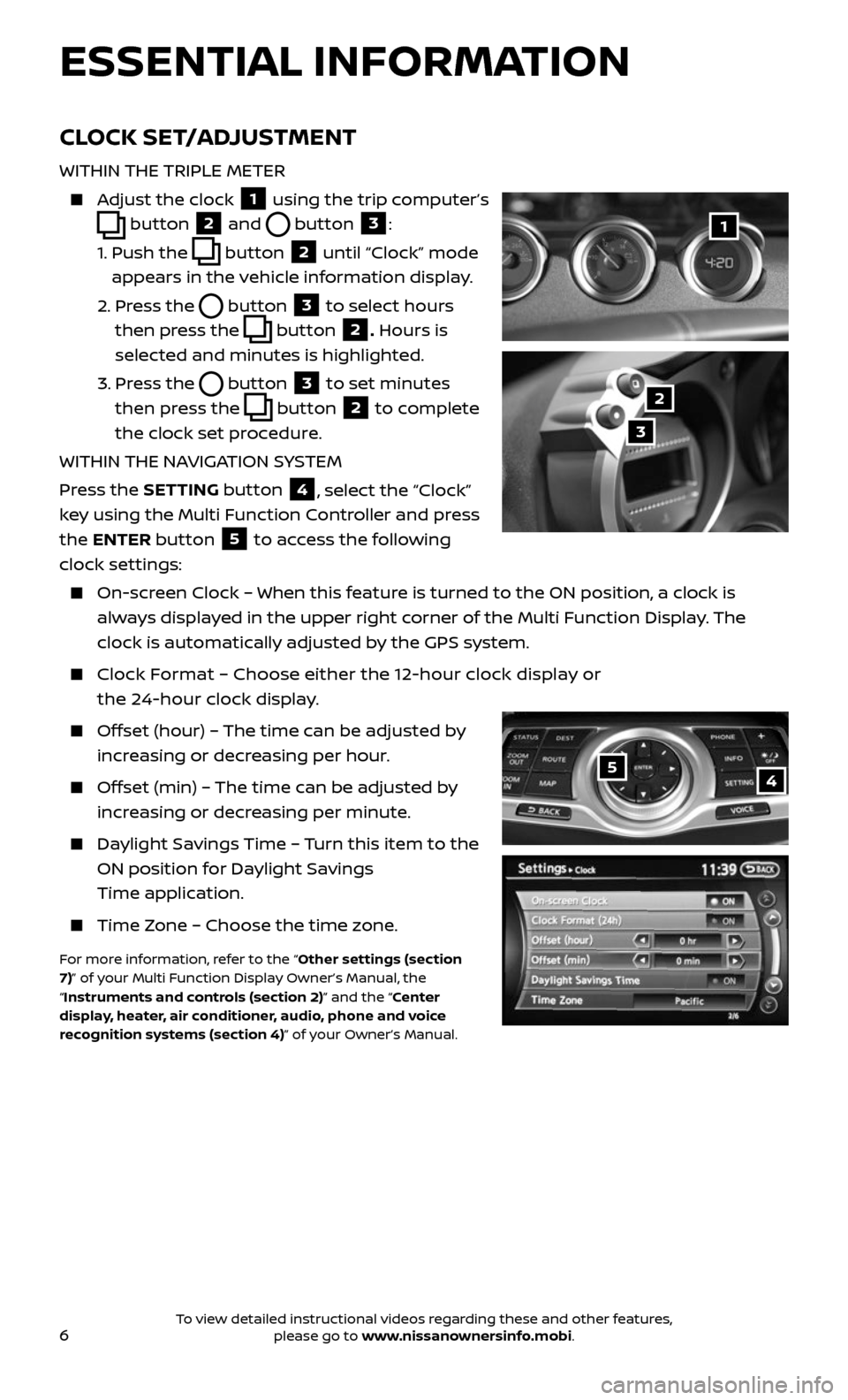 NISSAN 370Z ROADSTER 2017 Z34 Quick Reference Guide 6
ESSENTIAL INFORMATION
54
CLOCK SET/ADJUSTMENT
WITHIN THE TRIPLE METER
Adjust the clock 1 using the trip computer’s
button 2 and button 3:
1. Push the button 2 until “Clock” mode
a NISSAN 370Z ROADSTER 2017 Z34 Quick Reference Guide 6
ESSENTIAL INFORMATION
54
CLOCK SET/ADJUSTMENT
WITHIN THE TRIPLE METER
Adjust the clock 1 using the trip computer’s
button 2 and button 3:
1. Push the button 2 until “Clock” mode
a