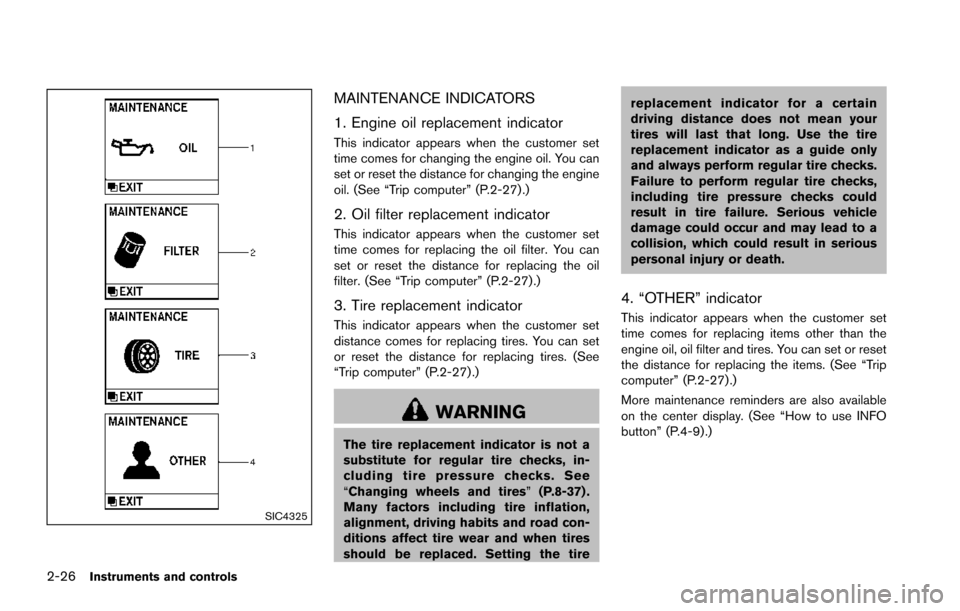 NISSAN ARMADA 2017 2.G Owners Manual 2-26Instruments and controls
SIC4325
MAINTENANCE INDICATORS
1. Engine oil replacement indicator
This indicator appears when the customer set
time comes for changing the engine oil. You can
set or rese NISSAN ARMADA 2017 2.G Owners Manual 2-26Instruments and controls
SIC4325
MAINTENANCE INDICATORS
1. Engine oil replacement indicator
This indicator appears when the customer set
time comes for changing the engine oil. You can
set or rese