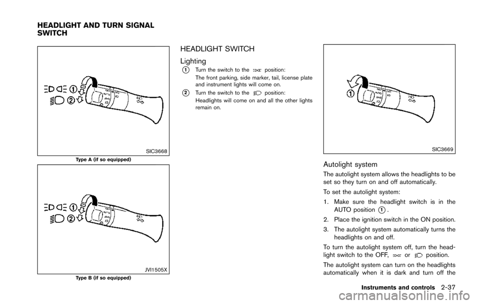 NISSAN ARMADA 2017 2.G Owners Manual SIC3668Type A (if so equipped)
JVI1505XType B (if so equipped)
HEADLIGHT SWITCH
Lighting
*1Turn the switch to theposition:
The front parking, side marker, tail, license plate
and instrument lights wil