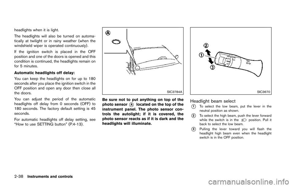 NISSAN ARMADA 2017 2.G Owners Guide 2-38Instruments and controls
headlights when it is light.
The headlights will also be turned on automa-
tically at twilight or in rainy weather (when the
windshield wiper is operated continuously) .
I