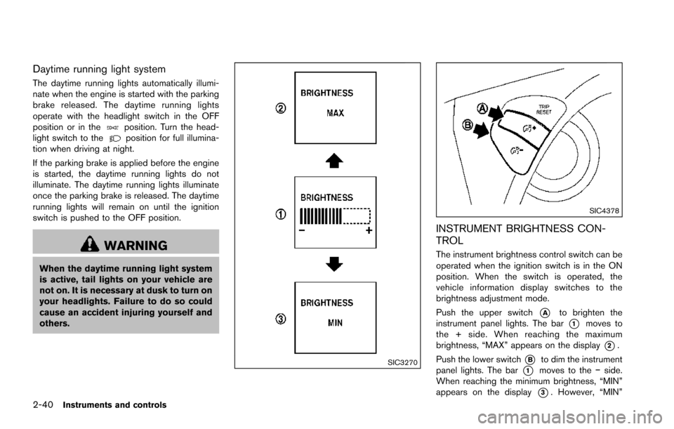 NISSAN ARMADA 2017 2.G Owners Manual 2-40Instruments and controls
Daytime running light system
The daytime running lights automatically illumi-
nate when the engine is started with the parking
brake released. The daytime running lights
o