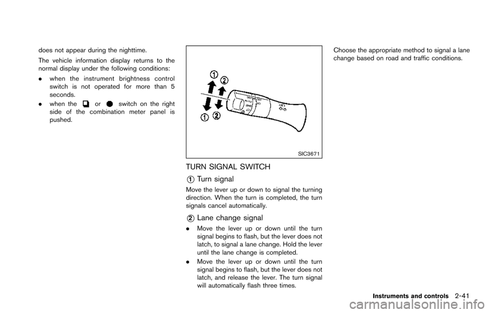 NISSAN ARMADA 2017 2.G Owners Manual does not appear during the nighttime.
The vehicle information display returns to the
normal display under the following conditions:
.when the instrument brightness control
switch is not operated for m