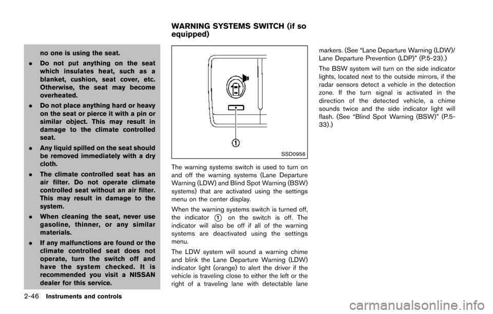 NISSAN ARMADA 2017 2.G Owners Manual 2-46Instruments and controls
no one is using the seat.
. Do not put anything on the seat
which insulates heat, such as a
blanket, cushion, seat cover, etc.
Otherwise, the seat may become
overheated.
.