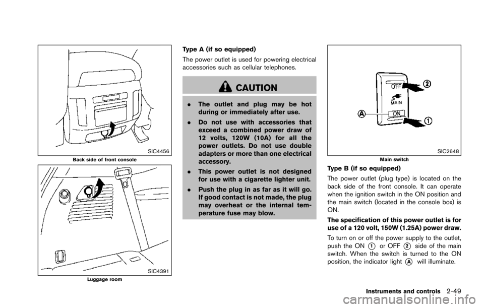 NISSAN ARMADA 2017 2.G Service Manual SIC4456Back side of front console
SIC4391Luggage room
Type A (if so equipped)
The power outlet is used for powering electrical
accessories such as cellular telephones.
CAUTION
.The outlet and plug may