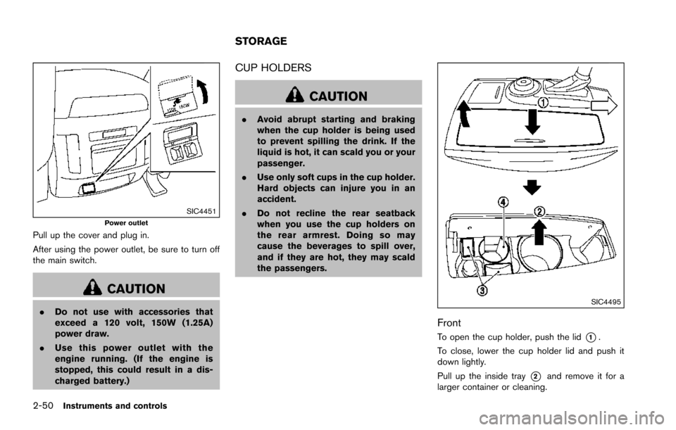 NISSAN ARMADA 2017 2.G Owners Manual 2-50Instruments and controls
SIC4451Power outlet
Pull up the cover and plug in.
After using the power outlet, be sure to turn off
the main switch.
CAUTION
.Do not use with accessories that
exceed a 12