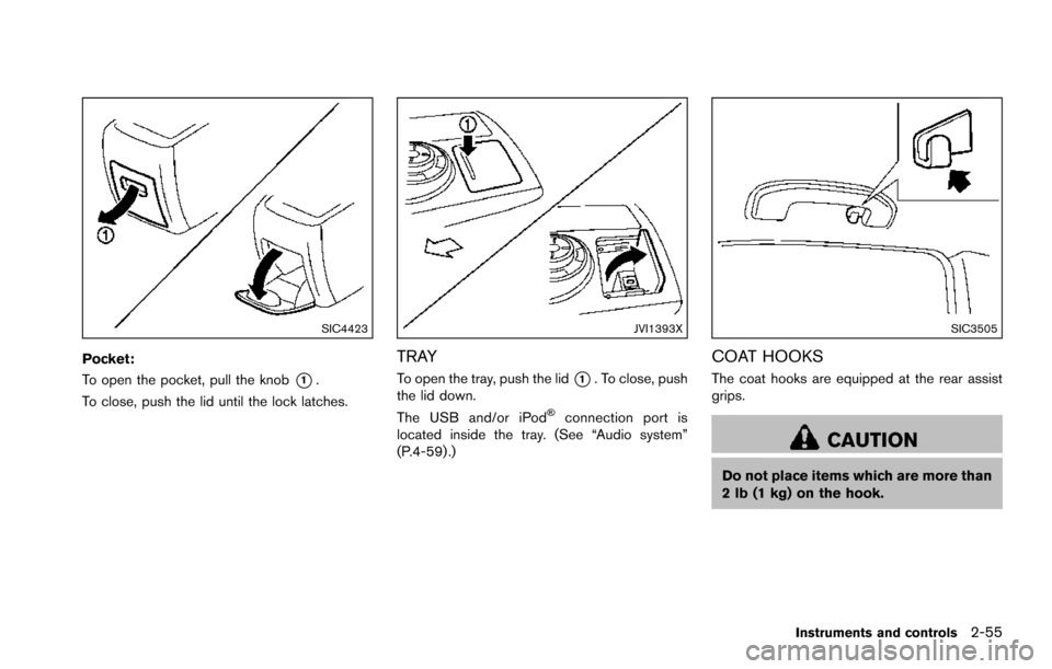 NISSAN ARMADA 2017 2.G Owners Manual SIC4423
Pocket:
To open the pocket, pull the knob
*1.
To close, push the lid until the lock latches.
JVI1393X
TRAY
To open the tray, push the lid*1. To close, push
the lid down.
The USB and/or iPod
�