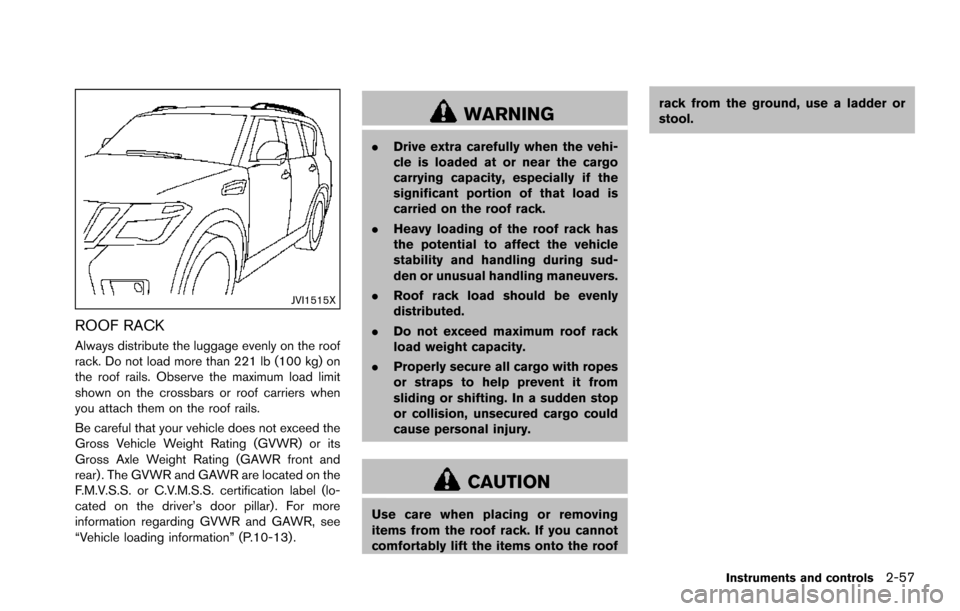 NISSAN ARMADA 2017 2.G User Guide JVI1515X
ROOF RACK
Always distribute the luggage evenly on the roof
rack. Do not load more than 221 lb (100 kg) on
the roof rails. Observe the maximum load limit
shown on the crossbars or roof carrier
