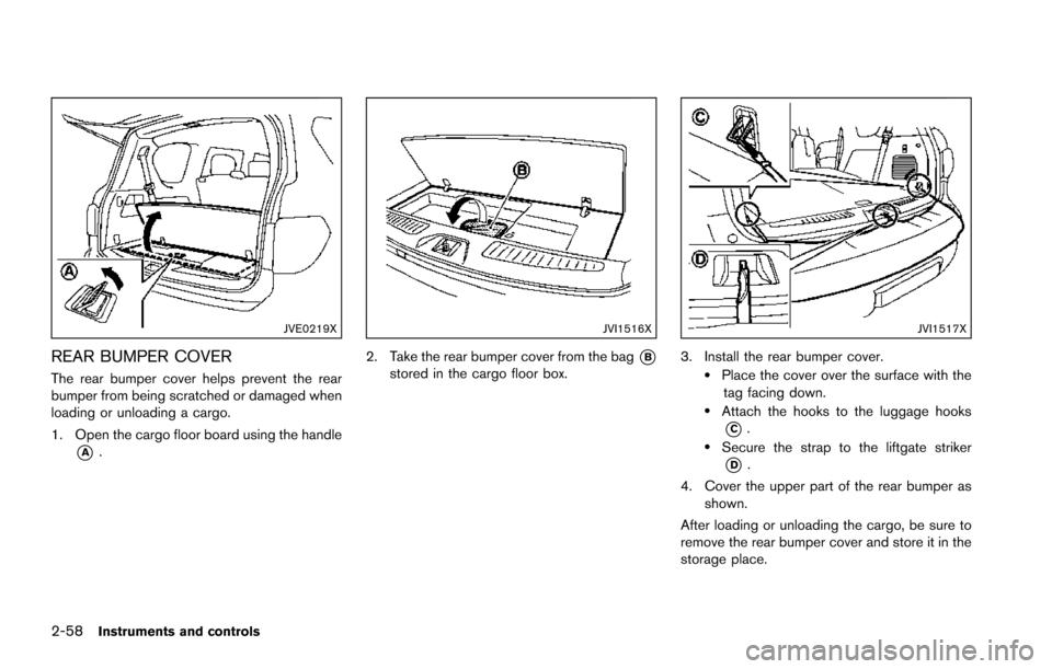 NISSAN ARMADA 2017 2.G Owners Manual 2-58Instruments and controls
JVE0219X
REAR BUMPER COVER
The rear bumper cover helps prevent the rear
bumper from being scratched or damaged when
loading or unloading a cargo.
1. Open the cargo floor b