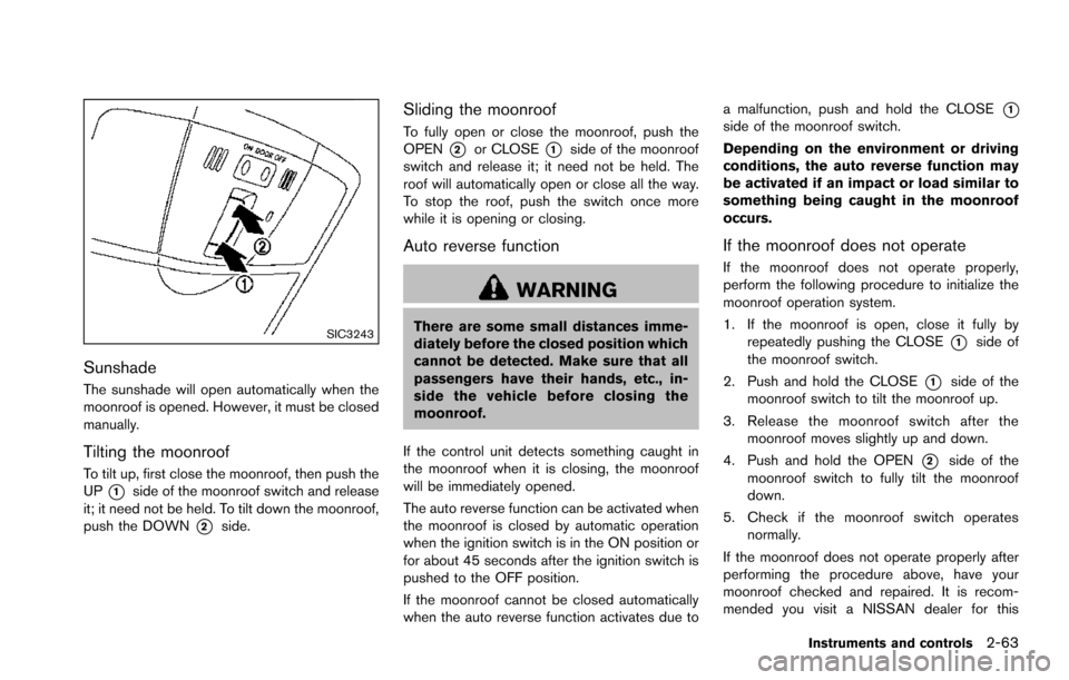 NISSAN ARMADA 2017 2.G Service Manual SIC3243
Sunshade
The sunshade will open automatically when the
moonroof is opened. However, it must be closed
manually.
Tilting the moonroof
To tilt up, first close the moonroof, then push the
UP
*1si