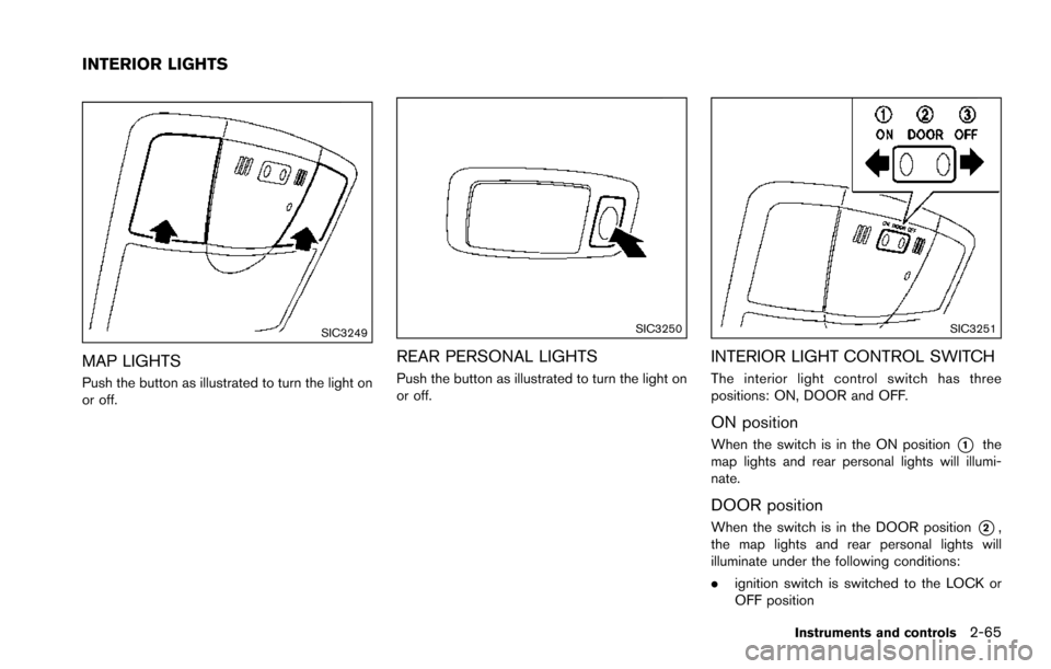 NISSAN ARMADA 2017 2.G Owners Manual SIC3249
MAP LIGHTS
Push the button as illustrated to turn the light on
or off.
SIC3250
REAR PERSONAL LIGHTS
Push the button as illustrated to turn the light on
or off.
SIC3251
INTERIOR LIGHT CONTROL S NISSAN ARMADA 2017 2.G Owners Manual SIC3249
MAP LIGHTS
Push the button as illustrated to turn the light on
or off.
SIC3250
REAR PERSONAL LIGHTS
Push the button as illustrated to turn the light on
or off.
SIC3251
INTERIOR LIGHT CONTROL S