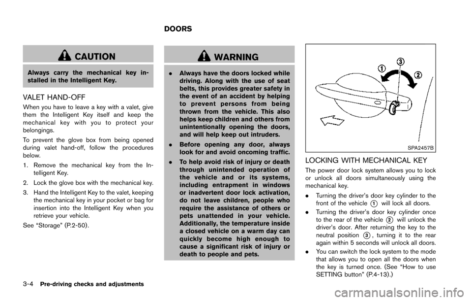 NISSAN ARMADA 2017 2.G Owners Manual 3-4Pre-driving checks and adjustments
CAUTION
Always carry the mechanical key in-
stalled in the Intelligent Key.
VALET HAND-OFF
When you have to leave a key with a valet, give
them the Intelligent Ke NISSAN ARMADA 2017 2.G Owners Manual 3-4Pre-driving checks and adjustments
CAUTION
Always carry the mechanical key in-
stalled in the Intelligent Key.
VALET HAND-OFF
When you have to leave a key with a valet, give
them the Intelligent Ke