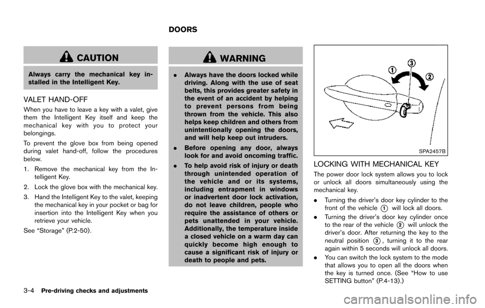NISSAN ARMADA 2017 2.G Owners Manual 3-4Pre-driving checks and adjustments
CAUTION
Always carry the mechanical key in-
stalled in the Intelligent Key.
VALET HAND-OFF
When you have to leave a key with a valet, give
them the Intelligent Ke