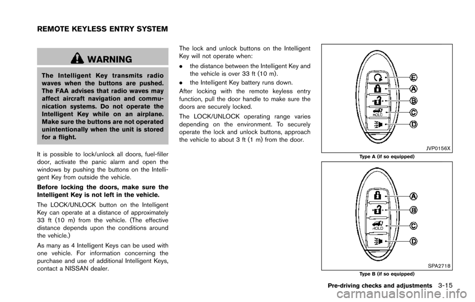 NISSAN ARMADA 2017 2.G Owners Manual WARNING
The Intelligent Key transmits radio
waves when the buttons are pushed.
The FAA advises that radio waves may
affect aircraft navigation and commu-
nication systems. Do not operate the
Intellige