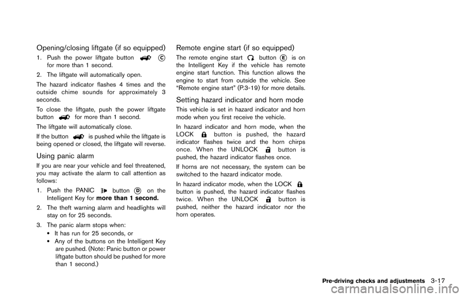 NISSAN ARMADA 2017 2.G Service Manual Opening/closing liftgate (if so equipped)
1. Push the power liftgate button*Cfor more than 1 second.
2. The liftgate will automatically open.
The hazard indicator flashes 4 times and the
outside chime