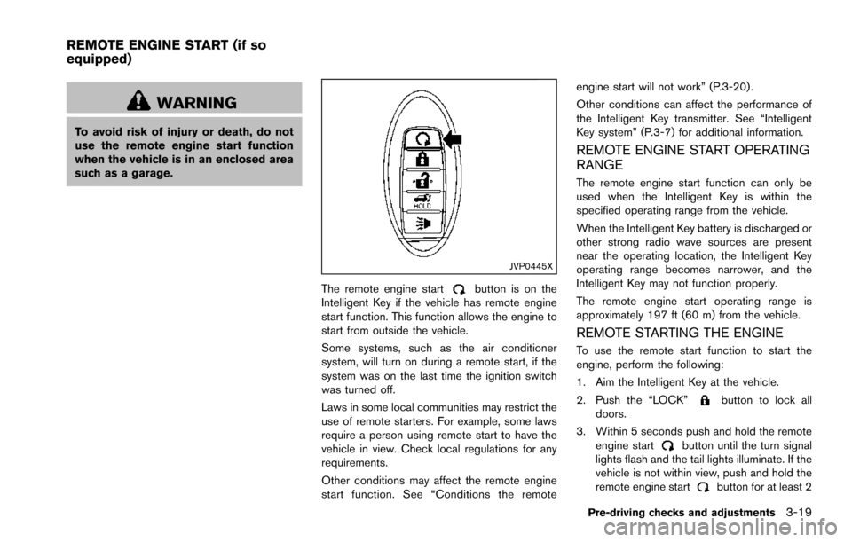 NISSAN ARMADA 2017 2.G Service Manual WARNING
To avoid risk of injury or death, do not
use the remote engine start function
when the vehicle is in an enclosed area
such as a garage.
JVP0445X
The remote engine startbutton is on the
Intelli