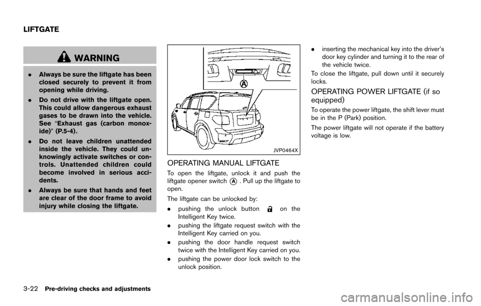 NISSAN ARMADA 2017 2.G Owners Manual 3-22Pre-driving checks and adjustments
WARNING
.Always be sure the liftgate has been
closed securely to prevent it from
opening while driving.
. Do not drive with the liftgate open.
This could allow d NISSAN ARMADA 2017 2.G Owners Manual 3-22Pre-driving checks and adjustments
WARNING
.Always be sure the liftgate has been
closed securely to prevent it from
opening while driving.
. Do not drive with the liftgate open.
This could allow d