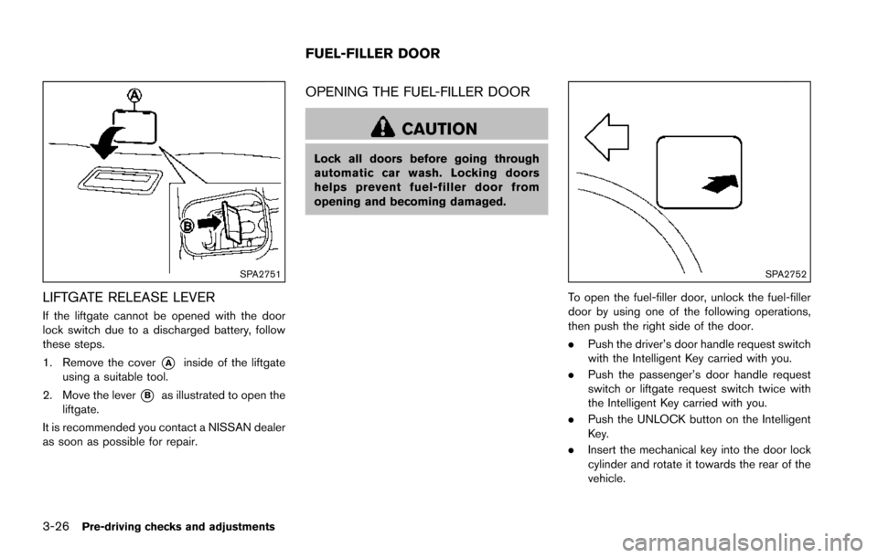 NISSAN ARMADA 2017 2.G Owners Manual 3-26Pre-driving checks and adjustments
SPA2751
LIFTGATE RELEASE LEVER
If the liftgate cannot be opened with the door
lock switch due to a discharged battery, follow
these steps.
1. Remove the cover
*A NISSAN ARMADA 2017 2.G Owners Manual 3-26Pre-driving checks and adjustments
SPA2751
LIFTGATE RELEASE LEVER
If the liftgate cannot be opened with the door
lock switch due to a discharged battery, follow
these steps.
1. Remove the cover
*A