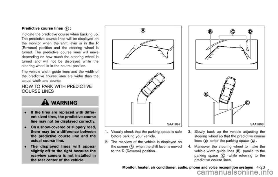 NISSAN ARMADA 2017 2.G Owners Manual Predictive course lines*6:
Indicate the predictive course when backing up.
The predictive course lines will be displayed on
the monitor when the shift lever is in the R
(Reverse) position and the stee