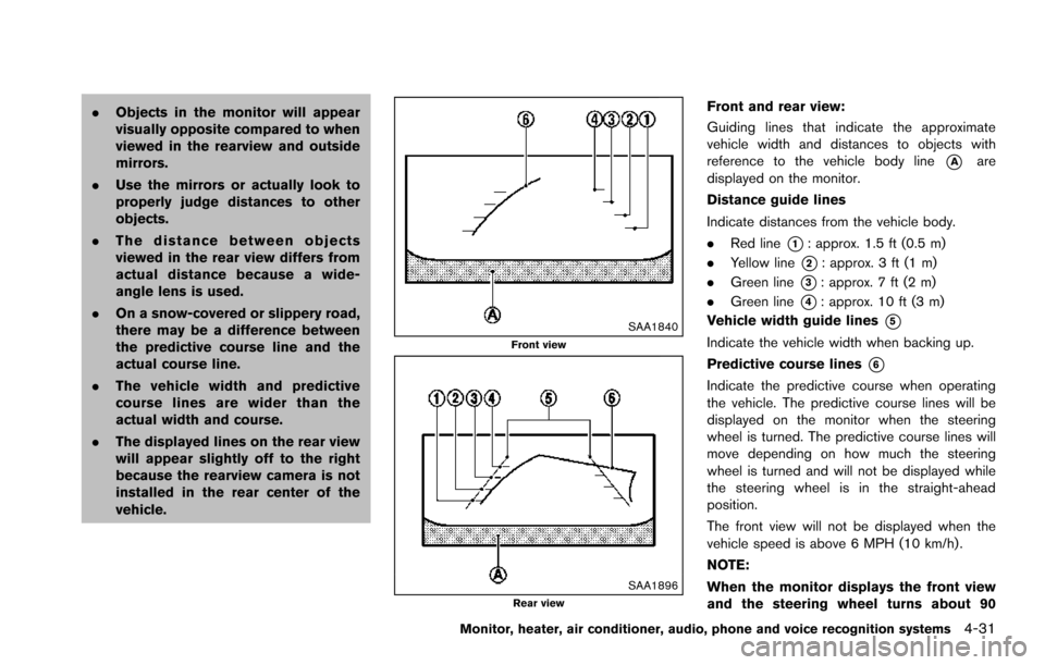 NISSAN ARMADA 2017 2.G Owners Guide .Objects in the monitor will appear
visually opposite compared to when
viewed in the rearview and outside
mirrors.
. Use the mirrors or actually look to
properly judge distances to other
objects.
. Th