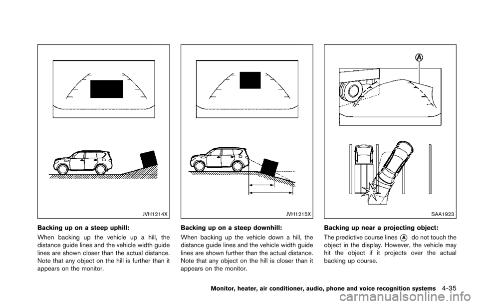 NISSAN ARMADA 2017 2.G Owners Manual JVH1214X
Backing up on a steep uphill:
When backing up the vehicle up a hill, the
distance guide lines and the vehicle width guide
lines are shown closer than the actual distance.
Note that any object