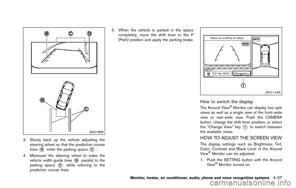 NISSAN ARMADA 2017 2.G Owners Manual SAA1898
3. Slowly back up the vehicle adjusting thesteering wheel so that the predictive course
lines
*Benter the parking space*C.
4. Maneuver the steering wheel to make the vehicle width guide lines

