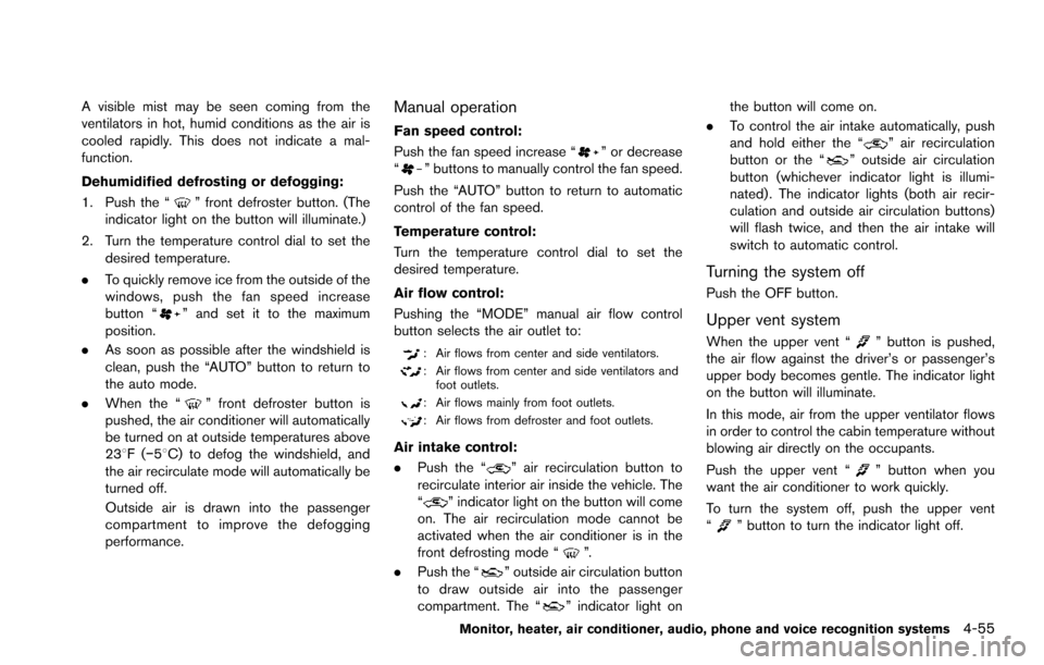 NISSAN ARMADA 2017 2.G Owners Manual A visible mist may be seen coming from the
ventilators in hot, humid conditions as the air is
cooled rapidly. This does not indicate a mal-
function.
Dehumidified defrosting or defogging:
1. Push the NISSAN ARMADA 2017 2.G Owners Manual A visible mist may be seen coming from the
ventilators in hot, humid conditions as the air is
cooled rapidly. This does not indicate a mal-
function.
Dehumidified defrosting or defogging:
1. Push the